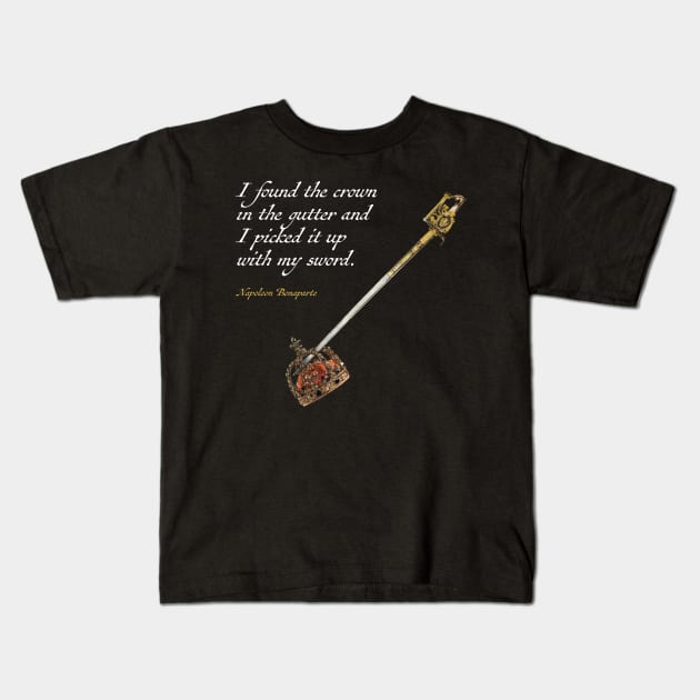 I found the crown in the gutter and I picked it up with my sword -Napoleon Kids T-Shirt by GaryGirod